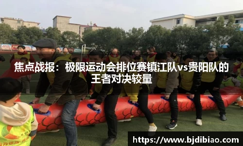 焦点战报：极限运动会排位赛镇江队vs贵阳队的王者对决较量